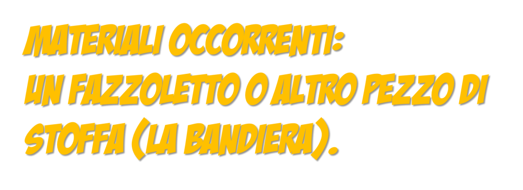 Titolo: MATERIALI OCCORRENTI: Un fazzoletto o altro pezzo di stoffa (la bandiera).